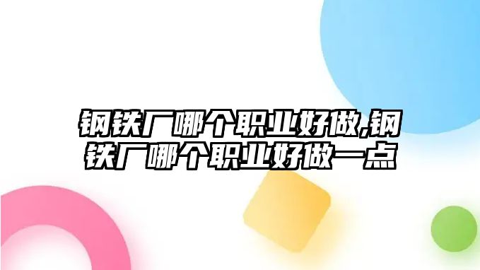 鋼鐵廠哪個職業(yè)好做,鋼鐵廠哪個職業(yè)好做一點