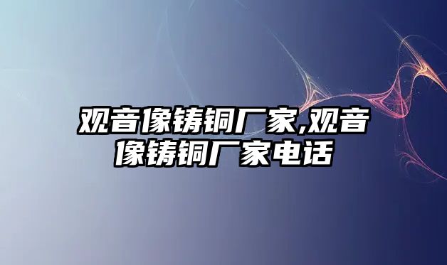 觀音像鑄銅廠家,觀音像鑄銅廠家電話