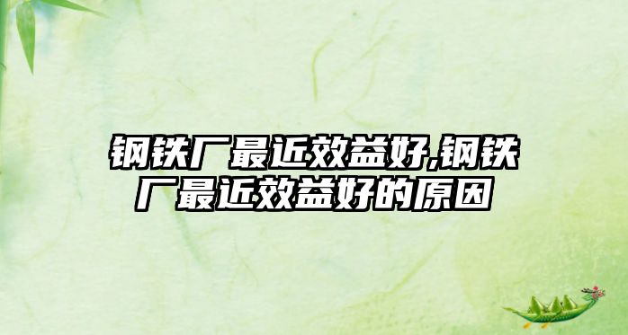 鋼鐵廠最近效益好,鋼鐵廠最近效益好的原因