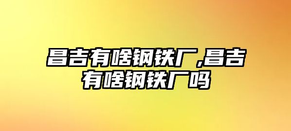 昌吉有啥鋼鐵廠,昌吉有啥鋼鐵廠嗎