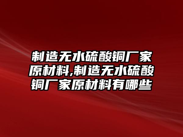 制造無水硫酸銅廠家原材料,制造無水硫酸銅廠家原材料有哪些