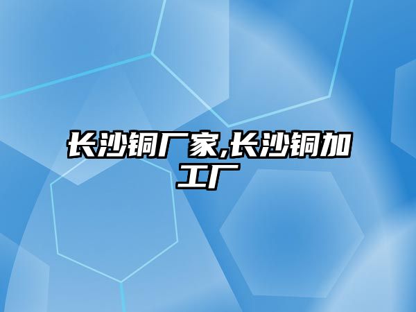 長沙銅廠家,長沙銅加工廠