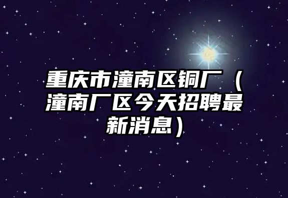 重慶市潼南區(qū)銅廠（潼南廠區(qū)今天招聘最新消息）