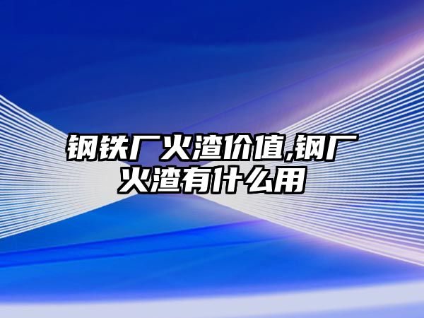 鋼鐵廠火渣價(jià)值,鋼廠火渣有什么用