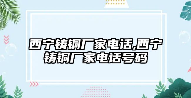 西寧鑄銅廠家電話,西寧鑄銅廠家電話號碼