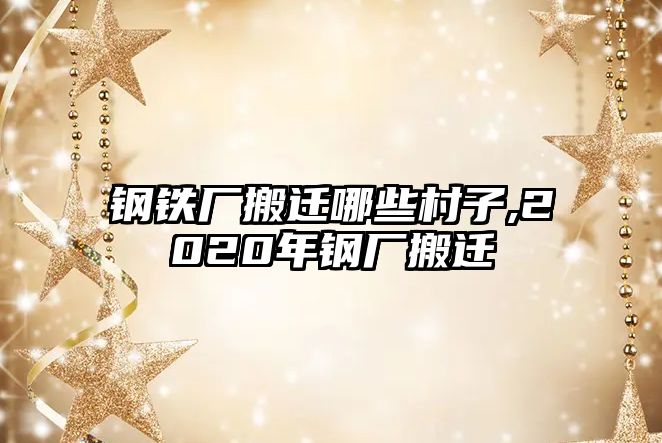 鋼鐵廠搬遷哪些村子,2020年鋼廠搬遷