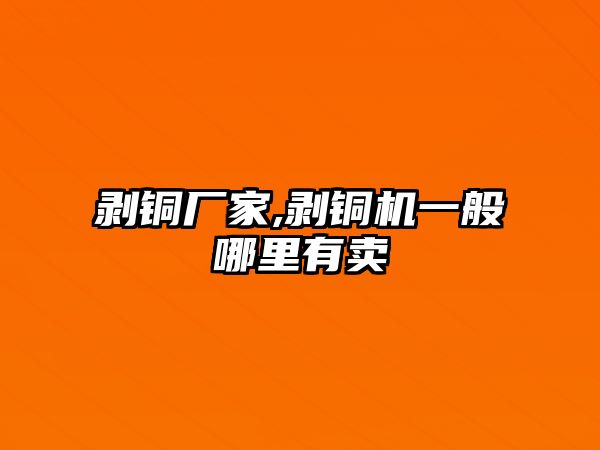 剝銅廠家,剝銅機(jī)一般哪里有賣