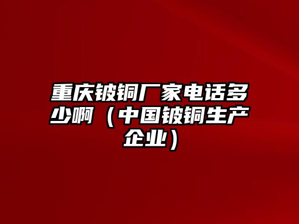 重慶鈹銅廠家電話多少?。ㄖ袊斻~生產(chǎn)企業(yè)）