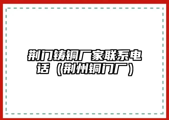 荊門鑄銅廠家聯(lián)系電話（荊州銅門廠）