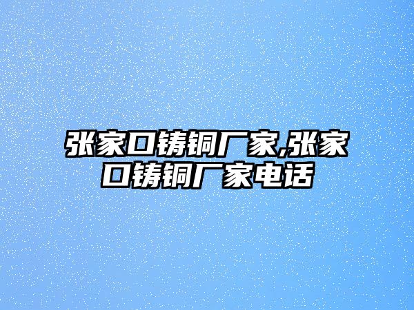 張家口鑄銅廠家,張家口鑄銅廠家電話