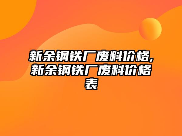 新余鋼鐵廠廢料價格,新余鋼鐵廠廢料價格表