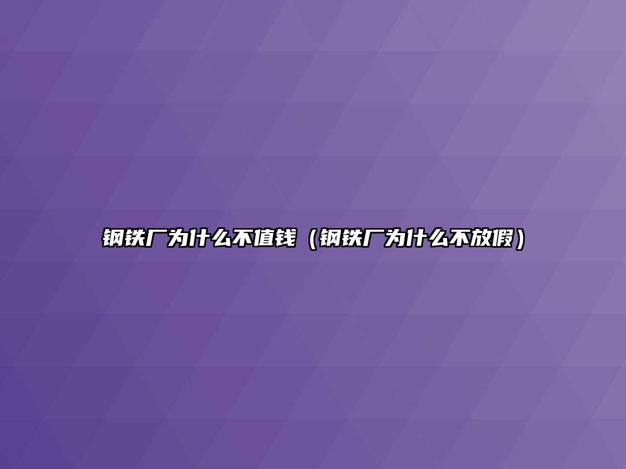 鋼鐵廠為什么不值錢（鋼鐵廠為什么不放假）