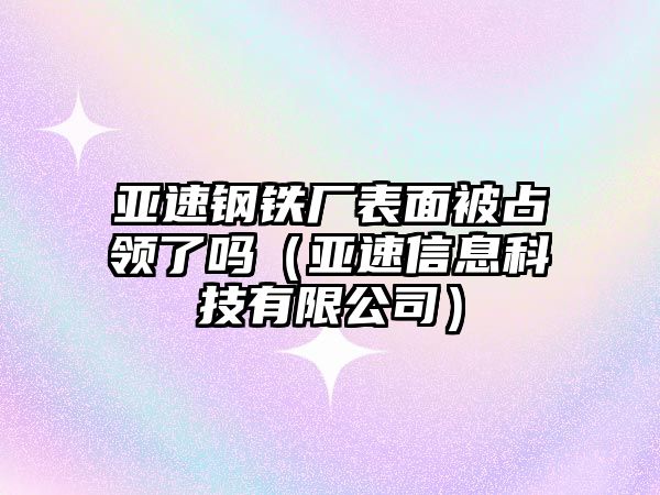 亞速鋼鐵廠表面被占領(lǐng)了嗎（亞速信息科技有限公司）