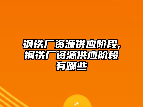 鋼鐵廠資源供應(yīng)階段,鋼鐵廠資源供應(yīng)階段有哪些