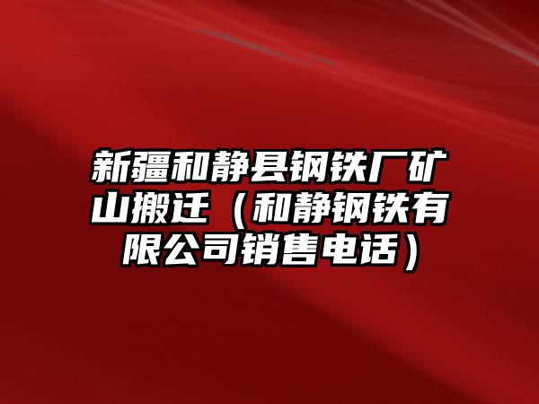 新疆和靜縣鋼鐵廠礦山搬遷（和靜鋼鐵有限公司銷售電話）