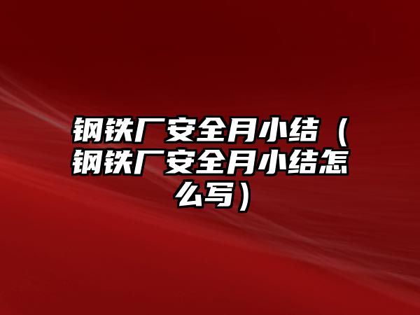 鋼鐵廠安全月小結(jié)（鋼鐵廠安全月小結(jié)怎么寫）