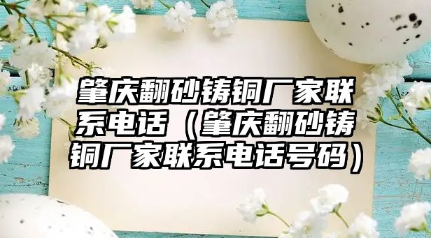 肇慶翻砂鑄銅廠家聯(lián)系電話（肇慶翻砂鑄銅廠家聯(lián)系電話號碼）