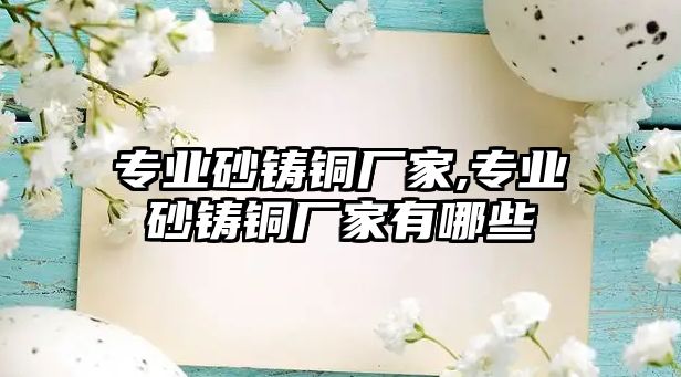 專業(yè)砂鑄銅廠家,專業(yè)砂鑄銅廠家有哪些