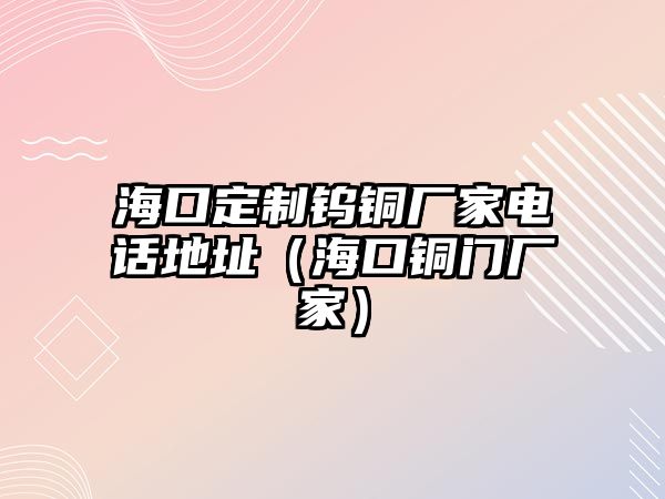 ?？诙ㄖ奇u銅廠家電話地址（?？阢~門廠家）