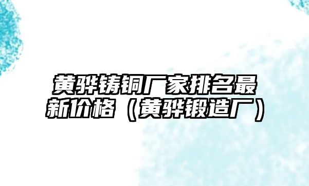 黃驊鑄銅廠家排名最新價格（黃驊鍛造廠）