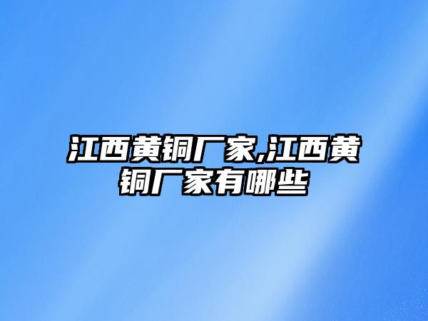 江西黃銅廠家,江西黃銅廠家有哪些