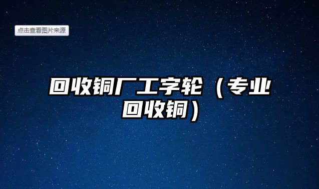 回收銅廠工字輪（專業(yè)回收銅）