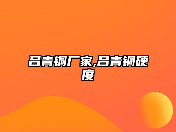 呂青銅廠家,呂青銅硬度