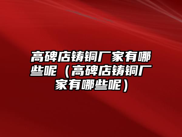 高碑店鑄銅廠家有哪些呢（高碑店鑄銅廠家有哪些呢）