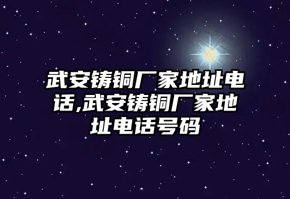 武安鑄銅廠家地址電話,武安鑄銅廠家地址電話號碼