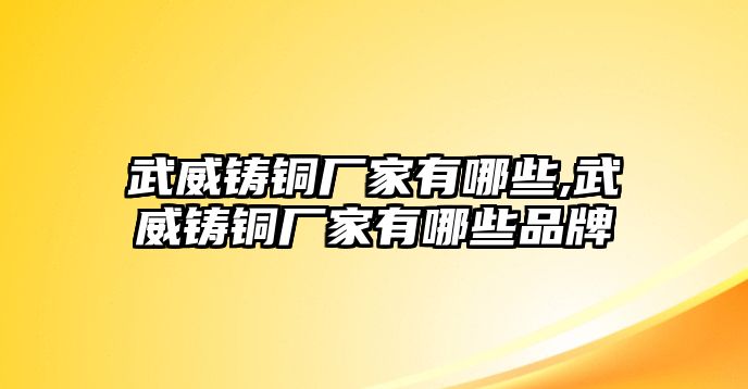 武威鑄銅廠家有哪些,武威鑄銅廠家有哪些品牌