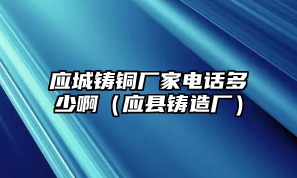 應(yīng)城鑄銅廠家電話多少?。☉?yīng)縣鑄造廠）