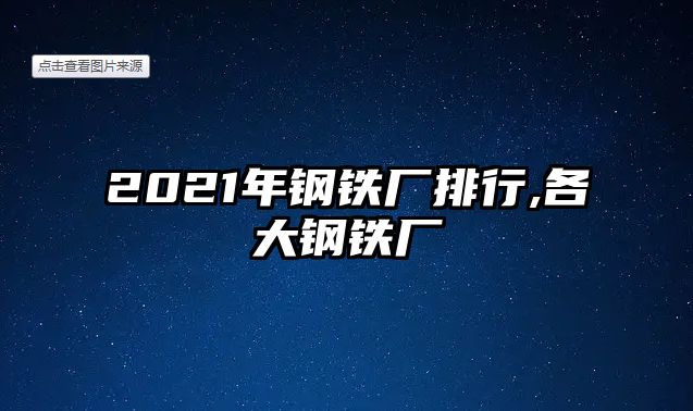 2021年鋼鐵廠排行,各大鋼鐵廠