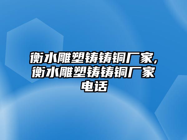 衡水雕塑鑄鑄銅廠家,衡水雕塑鑄鑄銅廠家電話