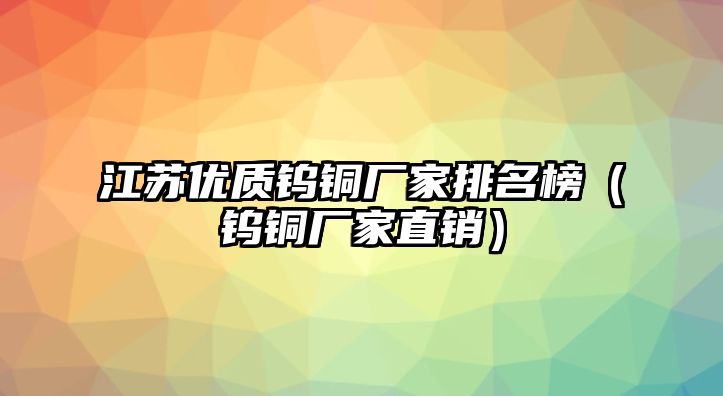 江蘇優(yōu)質(zhì)鎢銅廠家排名榜（鎢銅廠家直銷）