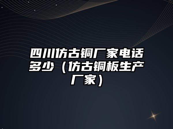 四川仿古銅廠家電話(huà)多少（仿古銅板生產(chǎn)廠家）