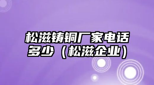 松滋鑄銅廠家電話多少（松滋企業(yè)）