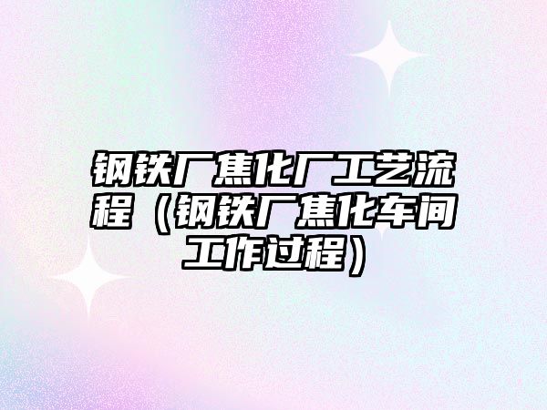 鋼鐵廠焦化廠工藝流程（鋼鐵廠焦化車間工作過(guò)程）