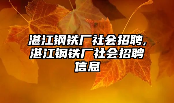 湛江鋼鐵廠社會(huì)招聘,湛江鋼鐵廠社會(huì)招聘信息