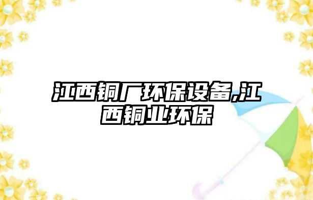 江西銅廠環(huán)保設(shè)備,江西銅業(yè)環(huán)保