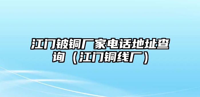 江門鈹銅廠家電話地址查詢（江門銅線廠）