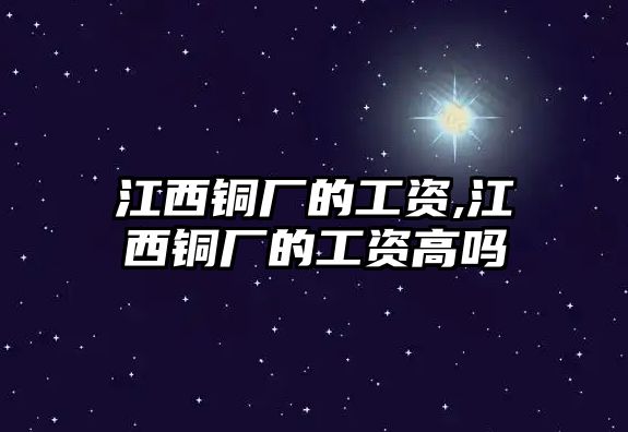 江西銅廠的工資,江西銅廠的工資高嗎