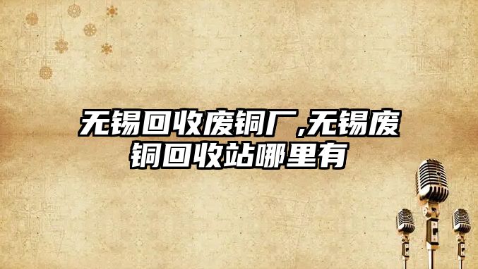 無錫回收廢銅廠,無錫廢銅回收站哪里有