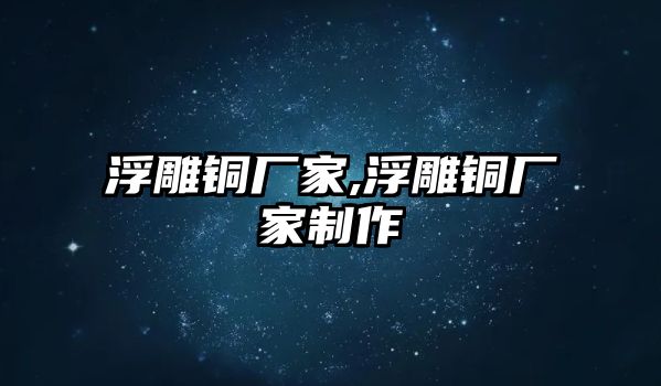 浮雕銅廠家,浮雕銅廠家制作