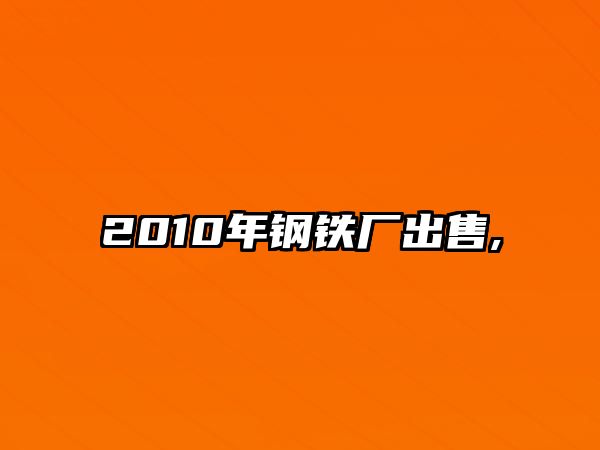 2010年鋼鐵廠出售,