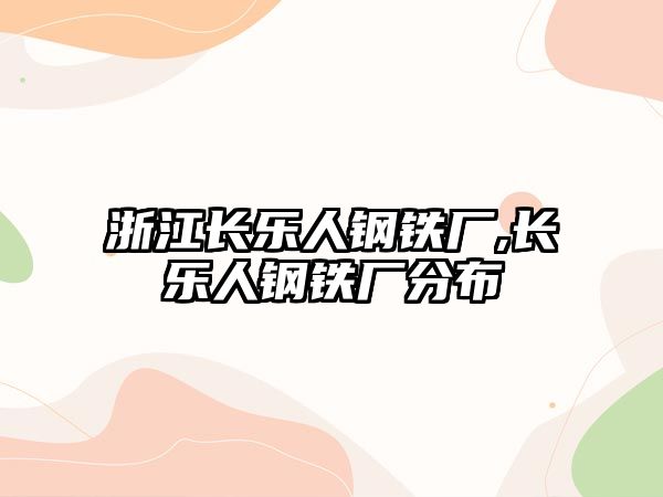 浙江長樂人鋼鐵廠,長樂人鋼鐵廠分布