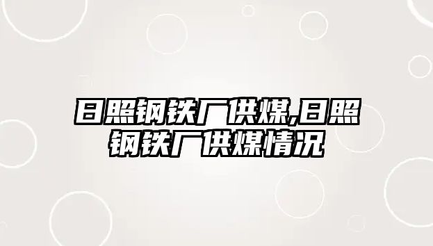 日照鋼鐵廠供煤,日照鋼鐵廠供煤情況