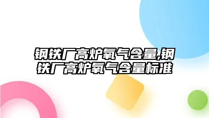 鋼鐵廠高爐氧氣含量,鋼鐵廠高爐氧氣含量標準