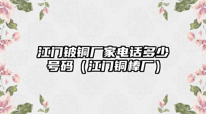 江門鈹銅廠家電話多少號(hào)碼（江門銅棒廠）