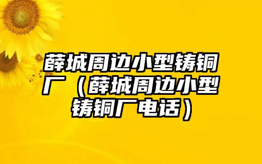 薛城周邊小型鑄銅廠（薛城周邊小型鑄銅廠電話）