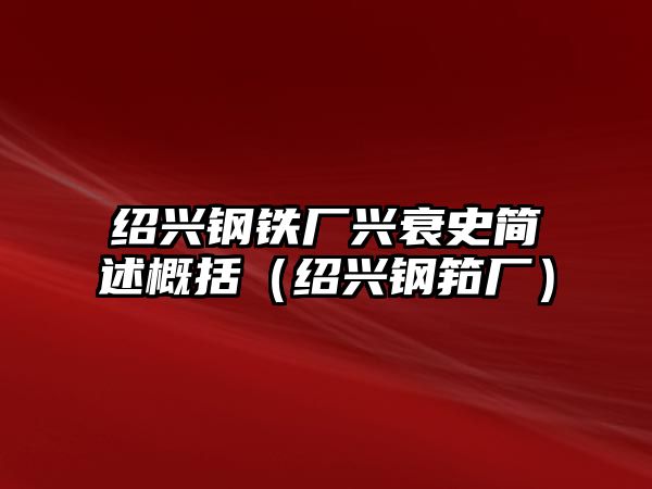 紹興鋼鐵廠興衰史簡述概括（紹興鋼筘廠）